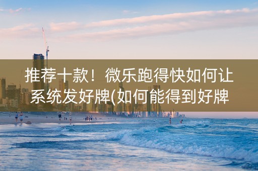 推荐十款！微乐跑得快如何让系统发好牌(如何能得到好牌)