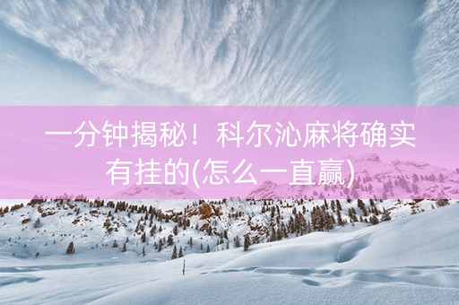 一分钟揭秘！科尔沁麻将确实有挂的(怎么一直赢)