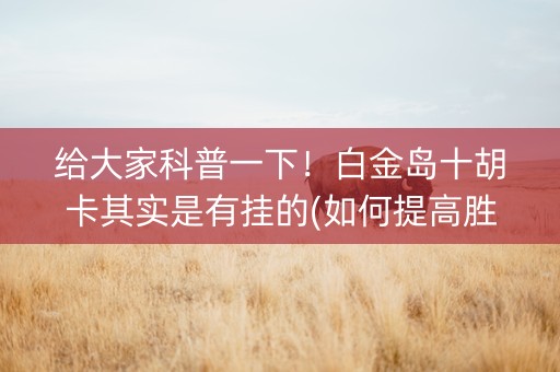 给大家科普一下！白金岛十胡卡其实是有挂的(如何提高胜率)