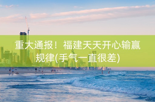 重大通报！福建天天开心输赢规律(手气一直很差)