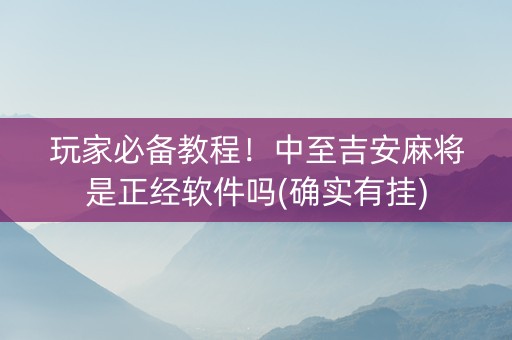 玩家必备教程！中至吉安麻将是正经软件吗(确实有挂)