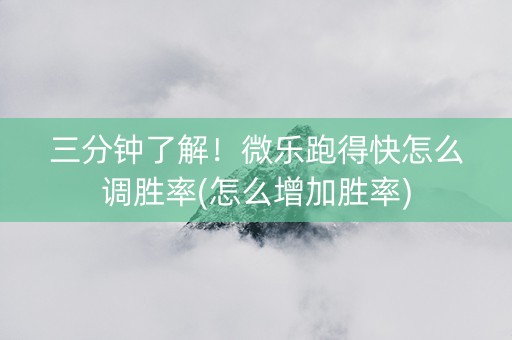 三分钟了解！微乐跑得快怎么调胜率(怎么增加胜率)
