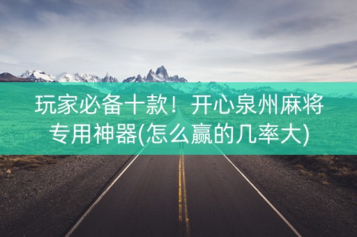 玩家必备十款！开心泉州麻将专用神器(怎么赢的几率大)