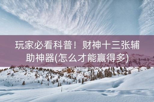 玩家必看科普！财神十三张辅助神器(怎么才能赢得多)