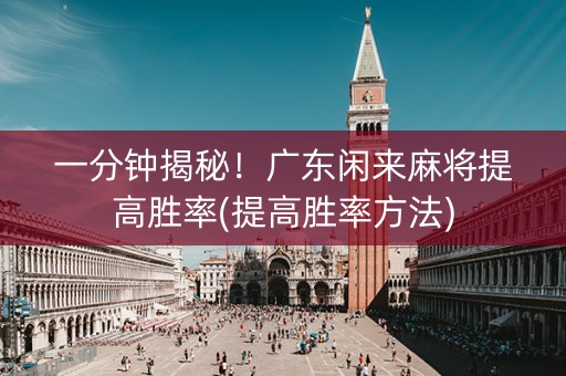 一分钟揭秘！广东闲来麻将提高胜率(提高胜率方法)
