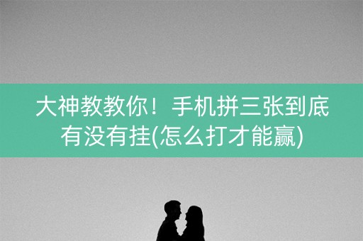 大神教教你！手机拼三张到底有没有挂(怎么打才能赢)