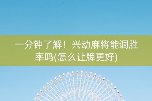 一分钟了解！兴动麻将能调胜率吗(怎么让牌更好)