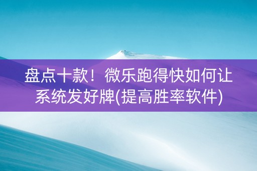 盘点十款！微乐跑得快如何让系统发好牌(提高胜率软件)