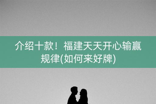 介绍十款！福建天天开心输赢规律(如何来好牌)