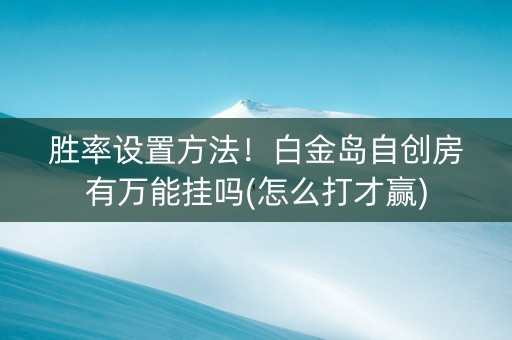 胜率设置方法！白金岛自创房有万能挂吗(怎么打才赢)