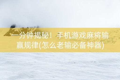一分钟揭秘！手机游戏麻将输赢规律(怎么老输必备神器)
