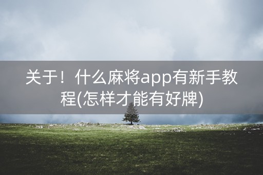 关于！什么麻将app有新手教程(怎样才能有好牌)