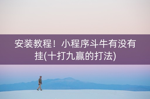 安装教程！小程序斗牛有没有挂(十打九赢的打法)