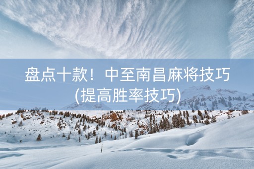 盘点十款！中至南昌麻将技巧(提高胜率技巧)