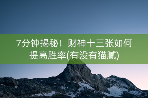 7分钟揭秘！财神十三张如何提高胜率(有没有猫腻)