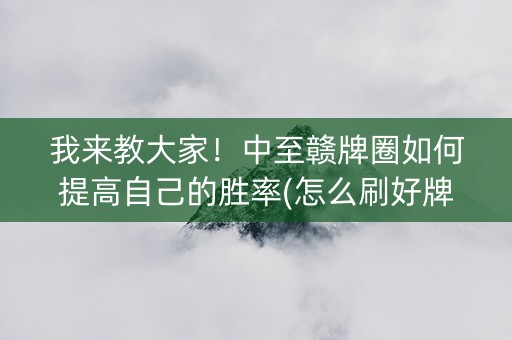 我来教大家！中至赣牌圈如何提高自己的胜率(怎么刷好牌)