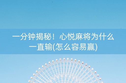 一分钟揭秘！心悦麻将为什么一直输(怎么容易赢)