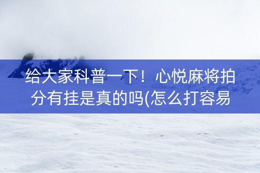 给大家科普一下！心悦麻将拍分有挂是真的吗(怎么打容易赢)