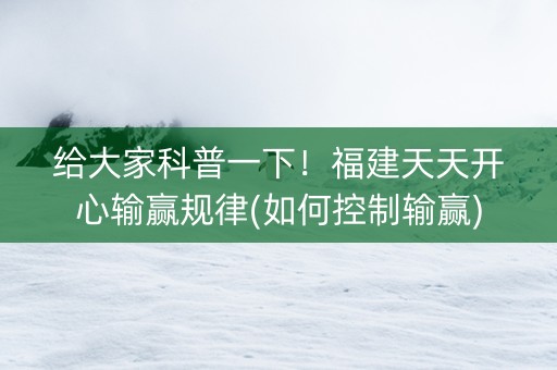 给大家科普一下！福建天天开心输赢规律(如何控制输赢)