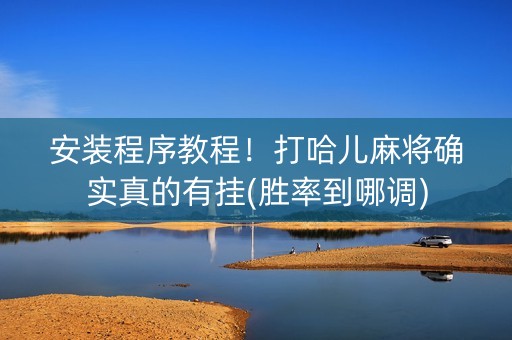 安装程序教程！打哈儿麻将确实真的有挂(胜率到哪调)