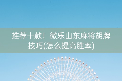 推荐十款！微乐山东麻将胡牌技巧(怎么提高胜率)
