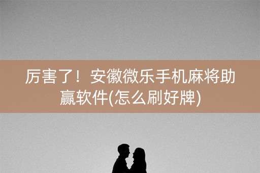 厉害了！安徽微乐手机麻将助赢软件(怎么刷好牌)