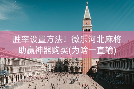 胜率设置方法！微乐河北麻将助赢神器购买(为啥一直输)