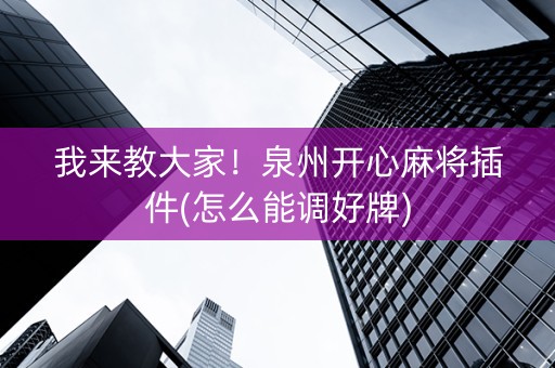 我来教大家！泉州开心麻将插件(怎么能调好牌)