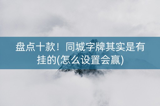 盘点十款！同城字牌其实是有挂的(怎么设置会赢)