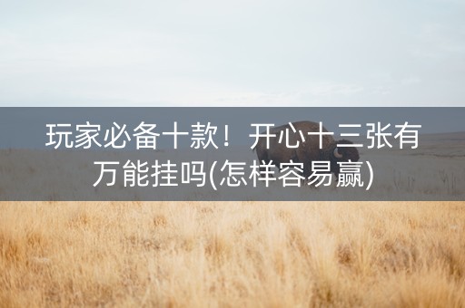 玩家必备十款！开心十三张有万能挂吗(怎样容易赢)