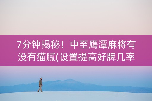 7分钟揭秘！中至鹰潭麻将有没有猫腻(设置提高好牌几率)