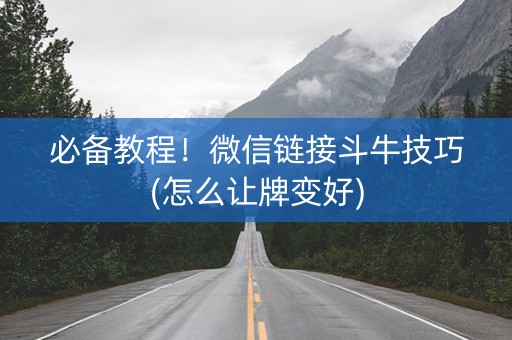 必备教程！微信链接斗牛技巧(怎么让牌变好)