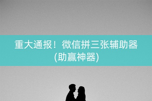 重大通报！微信拼三张辅助器(助赢神器)