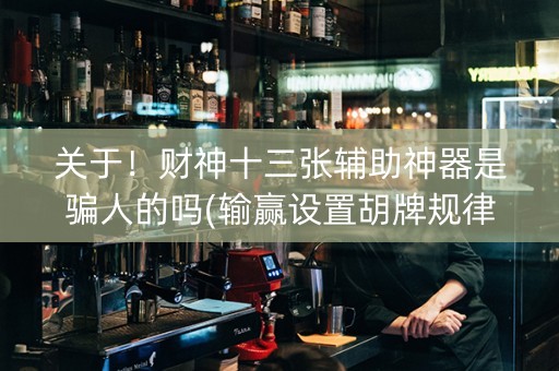 关于！财神十三张辅助神器是骗人的吗(输赢设置胡牌规律)