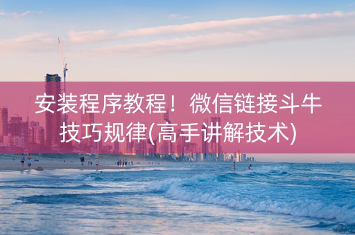 安装程序教程！微信链接斗牛技巧规律(高手讲解技术)