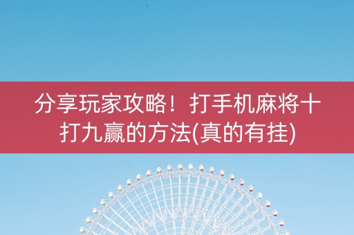 分享玩家攻略！打手机麻将十打九赢的方法(真的有挂)