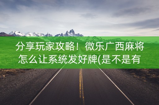 分享玩家攻略！微乐广西麻将怎么让系统发好牌(是不是有猫腻)