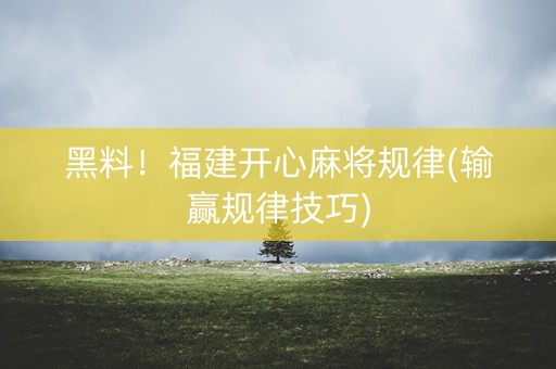 黑料！福建开心麻将规律(输赢规律技巧)