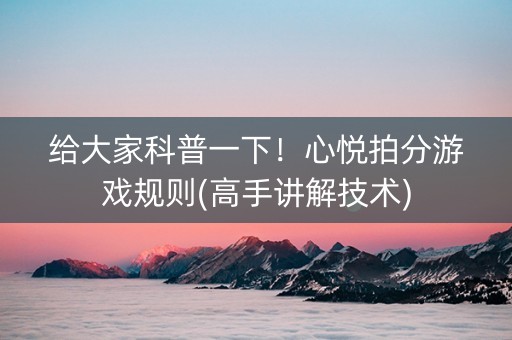 给大家科普一下！心悦拍分游戏规则(高手讲解技术)