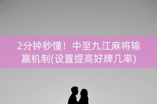 2分钟秒懂！中至九江麻将输赢机制(设置提高好牌几率)