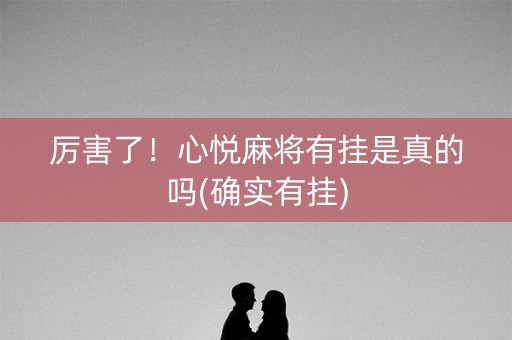 厉害了！心悦麻将有挂是真的吗(确实有挂)