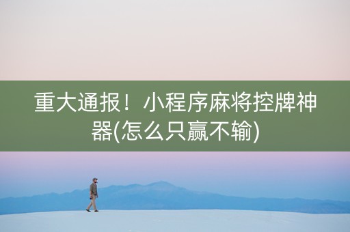重大通报！小程序麻将控牌神器(怎么只赢不输)