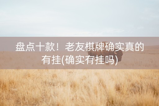 盘点十款！老友棋牌确实真的有挂(确实有挂吗)
