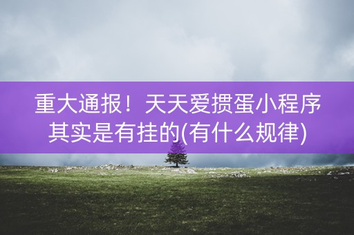 重大通报！天天爱掼蛋小程序其实是有挂的(有什么规律)