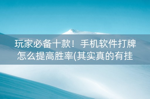 玩家必备十款！手机软件打牌怎么提高胜率(其实真的有挂)