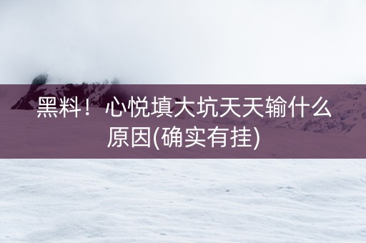 黑料！心悦填大坑天天输什么原因(确实有挂)