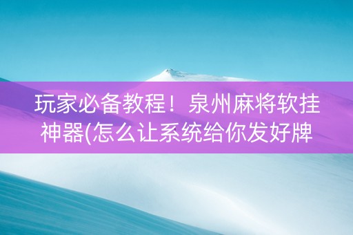 玩家必备教程！泉州麻将软挂神器(怎么让系统给你发好牌)