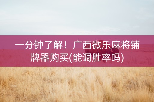 一分钟了解！广西微乐麻将铺牌器购买(能调胜率吗)
