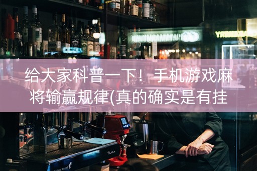 给大家科普一下！手机游戏麻将输赢规律(真的确实是有挂)