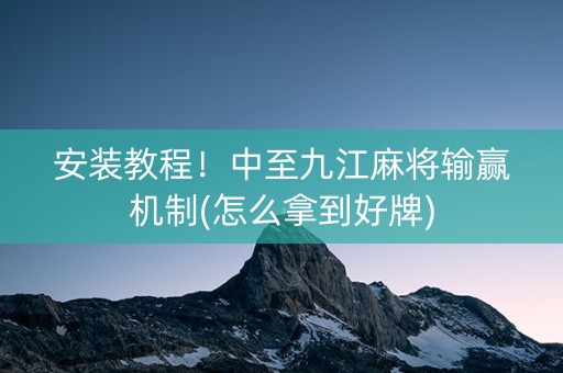 安装教程！中至九江麻将输赢机制(怎么拿到好牌)